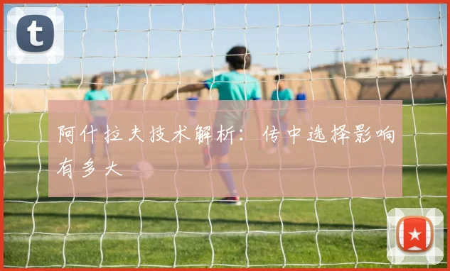 阿什拉夫技术解析：传中选择影响有多大