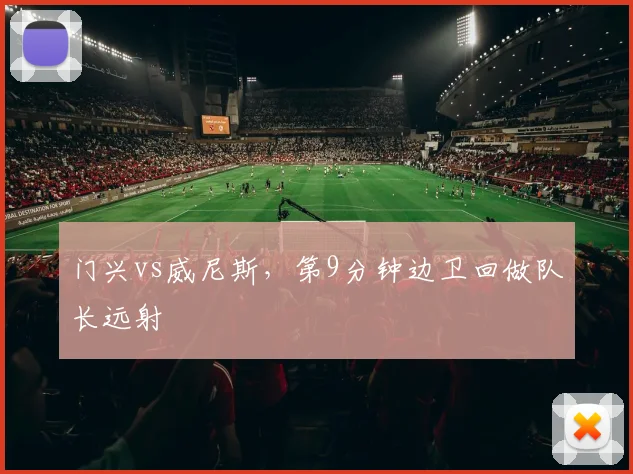 门兴vs威尼斯，第9分钟边卫回做队长远射