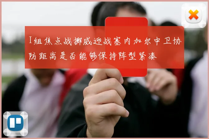 I组焦点战挪威迎战塞内加尔中卫协防距离是否能够保持阵型紧凑
