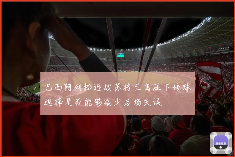 巴西阿利松迎战苏格兰高压下传球选择是否能够减少后场失误