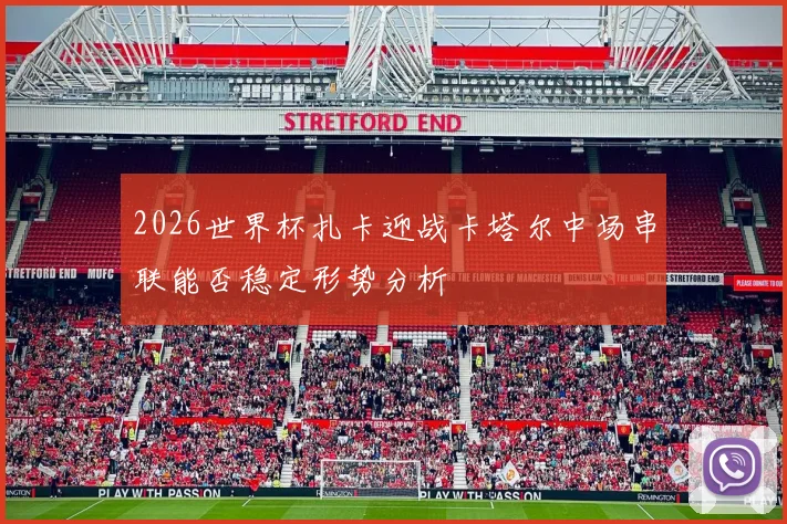 2026世界杯扎卡迎战卡塔尔中场串联能否稳定形势分析