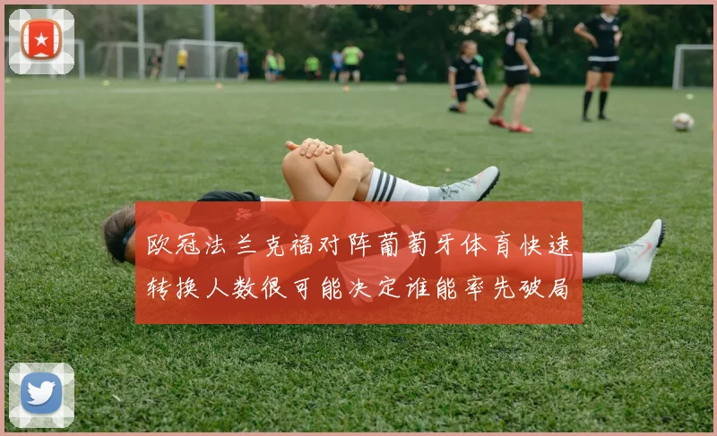 欧冠法兰克福对阵葡萄牙体育快速转换人数很可能决定谁能率先破局