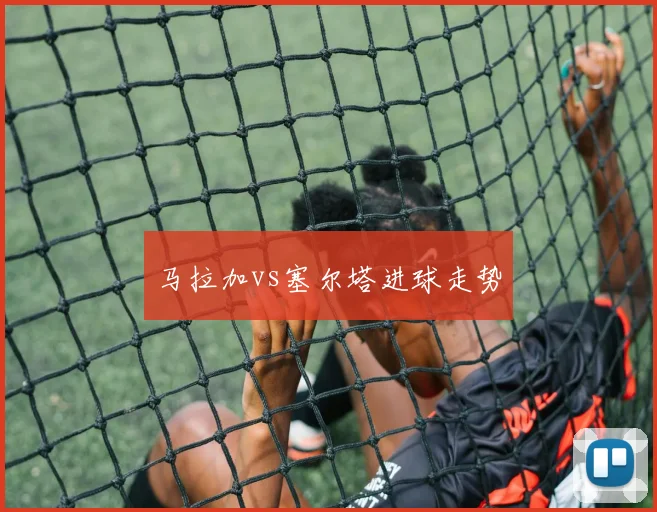 马拉加vs塞尔塔进球走势
