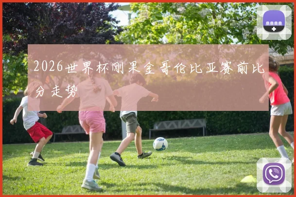 2026世界杯刚果金哥伦比亚赛前比分走势