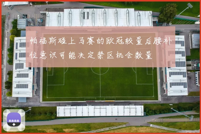 帕福斯碰上马赛的欧冠较量后腰补位意识可能决定禁区机会数量