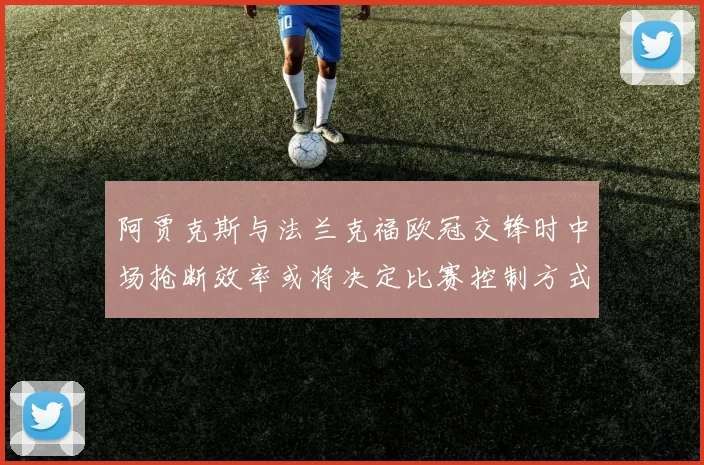 阿贾克斯与法兰克福欧冠交锋时中场抢断效率或将决定比赛控制方式