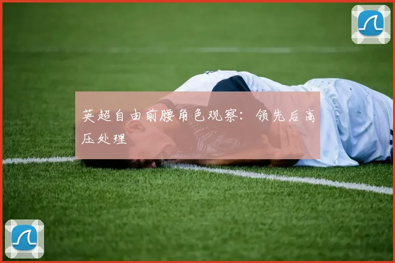 英超自由前腰角色观察:领先后高压处理