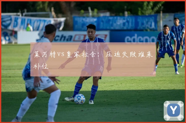 莱万特vs皇家社会：压迫失败谁来补位
