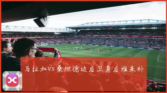马拉加vs桑坦德边后卫身后谁来补